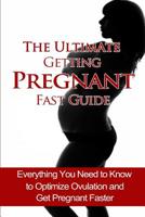 The Ultimate Getting Pregnant Fast Guide: Everything You Need to Know to Optimize Ovulation and Get Pregnant Faster 1502762641 Book Cover