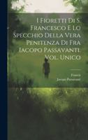 I Fioretti Di S. Francesco E Lo Specchio Della Vera Penitenza Di Fra Iacopo Passavanti. Vol. Unico (Italian Edition) 1019665858 Book Cover