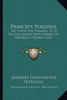 Princeps Polonus: Seu Institutio Primarij, Et In Excelsa Familia Editi Juuenis, In Republica Polona (1633) 1120020352 Book Cover