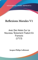 Reflexions Morales V1: Avec Des Notes Sur Le Nouveau Testament Traduit En Francois (1713) 1167029992 Book Cover