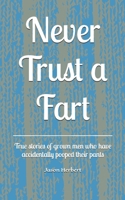 Never Trust a Fart: True stories of grown men who have accidentally pooped their pants 1687224099 Book Cover