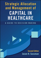 Strategic Allocation and Management of Capital in Healthcare: A Guide to Decision Making, Second Edition 1567939147 Book Cover