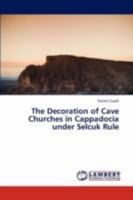 The Decoration of Cave Churches in Cappadocia Under Selcuk Rule 3846548952 Book Cover