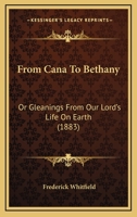 From Cana To Bethany: Or Gleanings From Our Lord's Life On Earth 1165418282 Book Cover