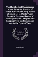 The handbook of Shakespeare music, being an account of three hundred and fifty pieces of music set to words taken from the plays and poems of ... from the Elizabethan age to the present time 134147688X Book Cover