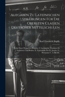 Aufgaben Zu Lateinischen Stilübungen Für Die Obersten Classen Deutscher Mittelschulen: Nebst Einer Doppelten Beigabe: I. Lateinische Themata Zu Aufsät 1021543195 Book Cover