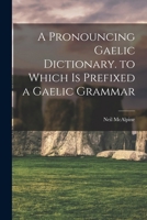 A Pronouncing Gaelic Dictionary. to Which Is Prefixed a Gaelic Grammar 1016594968 Book Cover