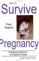 How To Survive Your Teen's Pregnancy: Practical Advice for a Christian Family 0972011153 Book Cover