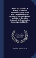 "Boots and saddles." A history of the first volunteer cavalry of the war, known as the First New York (Lincoln) Cavalry, and also as the Sabre regiment. Its organization, campaigns and battles 1016525621 Book Cover
