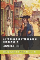 A U T O B I O G R A P H Y  OF  B E N J A M I N  F R A N K L I N: ANNOTATED 1690690496 Book Cover