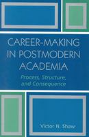 Career-Making in Postmodern Academia: Process,  Structure,  and Consequence 0761830154 Book Cover