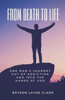 From Death To Life: One Man's Journey Out Of Addiction And In To The Hands Of God 1791342795 Book Cover