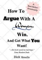 How To Argue With A Woman, Win And Get What You Want 1545044244 Book Cover