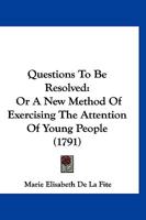 Questions To Be Resolved: Or A New Method Of Exercising The Attention Of Young People 1167025326 Book Cover