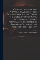 Observations on the Prevailing Abuses in the British Army, Arising from the Corruption of Civil Government, with a Proposal to the Officers Towards Obtaining an Addition to Their Pay 3337713777 Book Cover