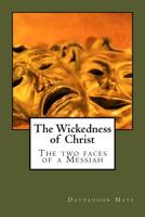The Wickedness of Christ: The Two Faces of the Messiah 1492150460 Book Cover