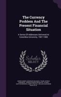 The Currency Problem and the Present Financial Situation: A Series of Addresses Delivered at Columbi 1017537453 Book Cover