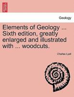 Elements of Geology ... Sixth edition, greatly enlarged and illustrated with ... woodcuts. 1241561818 Book Cover