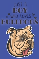 Just A Boy Who Loves Bulldogs: Cute Bulldog Dog Lover Journal / Notebook / Diary Perfect for Birthday Card Present or Christmas Gift Support Mans Best Friend and The Greatest Pets In The World 1695268253 Book Cover