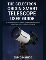 The Celestron Origin Smart Telescope User Guide: A Complete Hands-On Manual to Exploring Deep Space, Setup, Exploration, and Cosmic Imaging. B0FZKW3C62 Book Cover