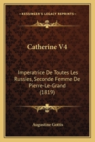 Catherine V4: Imperatrice De Toutes Les Russies, Seconde Femme De Pierre-Le-Grand (1819) 1141862565 Book Cover