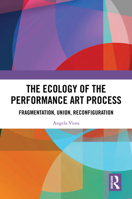 The Ecology of the Performance Art Process: Fragmentation, Union, Reconfiguration 1032684100 Book Cover
