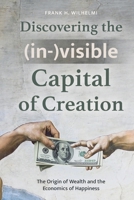 Discovering the (in-)visible Capital of Creation: The Origin of Wealth and the Economics of Happiness 3910983049 Book Cover