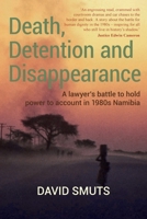 Death, Detention and Disappearance: A lawyer's battle to hold power to account in 1980s Namibia 062408986X Book Cover