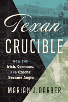 Texan Crucible: How the Irish, Germans, and Czechs Became Anglo 1477334106 Book Cover