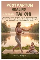 Postpartum Healing Through Tai Chi: A Woman’s Guide to Gentle Tai Chi, Breathwork, and Emotional Recovery to Reduce Stress, Restore Strength, and Reconnect with Your Body After Birth. B0GYD3LSZ3 Book Cover