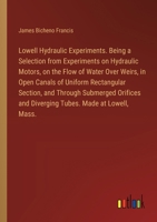 Lowell Hydraulic Experiments. Being a Selection from Experiments on Hydraulic Motors, on the Flow of Water Over Weirs, in Open Canals of Uniform ... and Diverging Tubes. Made at Lowell, Mass. 3385323266 Book Cover