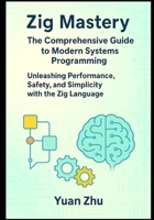 Zig Mastery: The Comprehensive Guide to Modern Systems Programming: Unleashing Performance, Safety, and Simplicity with the Zig Language B0FHHWYVP8 Book Cover