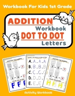 Addition Workbook Dot to Dot Letters: Addition And Dot To Dot And Coloring Book For Kids 1st Grade B08B3B3BXK Book Cover