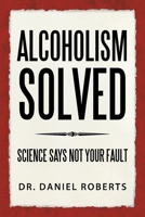 Alcoholism Solved: Science Says Not Your Fault B0CRDRF8WX Book Cover