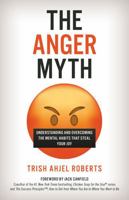 The Anger Myth: Understanding and Overcoming the Mental Habits that Steal Your Joy 1538180944 Book Cover