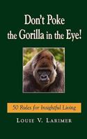 Don't Poke the Gorilla in the Eye!: 50 Rules for Insightful Living 1456411357 Book Cover