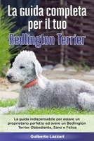La Guida Completa per Il Tuo Bedlington Terrier: La guida indispensabile per essere un proprietario perfetto ed avere un Bedlington Terrier Obbediente B089TSWL76 Book Cover