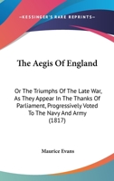 The aegis of England; or, The triumphs of the late war, as they appear in the thanks of Parliament, progressively voted to the navy and army; and the communications either oral or written on the subje 9354419127 Book Cover