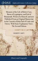 Memoirs of the Life of Robert Cary, Baron of Leppington, and Earl of Monmouth. Written by Himself, and now Published From an Original Manuscript in ... Some Explanatory Notes. The Second Edition 1379592607 Book Cover