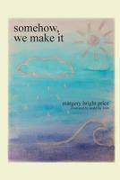 Somehow, We Make It: Poetry and Prose about Leaves, Love, and Life in General 1975928628 Book Cover