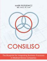 Consiliso: The Blueprint for Integrating Business Processes in Medical Device Companies 1480860549 Book Cover