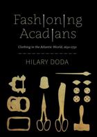 Fashioning Acadians: Clothing in the Atlantic World, 1650–1750 0228018927 Book Cover