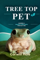 Tree Top Pet: Raising a White’s Tree Frog from Day One B0HDPJJYXC Book Cover