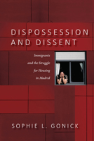 Dispossession and Dissent: Immigrants and the Struggle for Housing in Madrid 1503627713 Book Cover