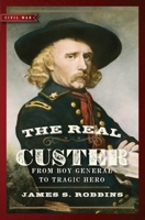 The Real Custer: From Boy General to Tragic Hero 1621572099 Book Cover