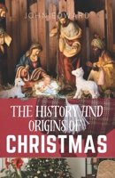 The history and origins of Christmas: Tracing the Ancient Roots and Evolution of Christmas Celebrations B0CVLCF2JQ Book Cover