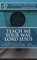 Teach Me Your Way, Lord Jesus: A Devotional for Homeschooling Moms 1979070008 Book Cover