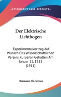 Der Elektrische Lichtbogen: Experimentalvortrag Auf Wunsch Des Wissenschaftlichen Vereins Xu Berlin Gehalten Am Januar 11, 1911 (1911) 114496122X Book Cover