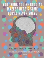 You Think you're good at mazes? here's some you'll never solve - Mazes for kids -  large print '8.5x11 in' Mazes for kids age 8-10: Puzzle Book - mazes for teens & toddlers 1675165343 Book Cover