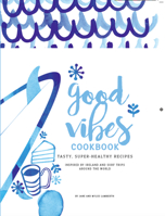 Good Vibes Cookbook: Delicious, Easy Food for a Happy, Healthy Life 0993038344 Book Cover